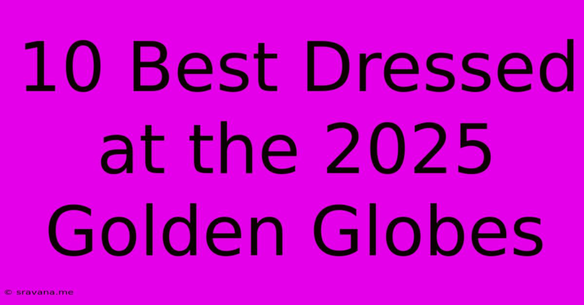 10 Best Dressed At The 2025 Golden Globes