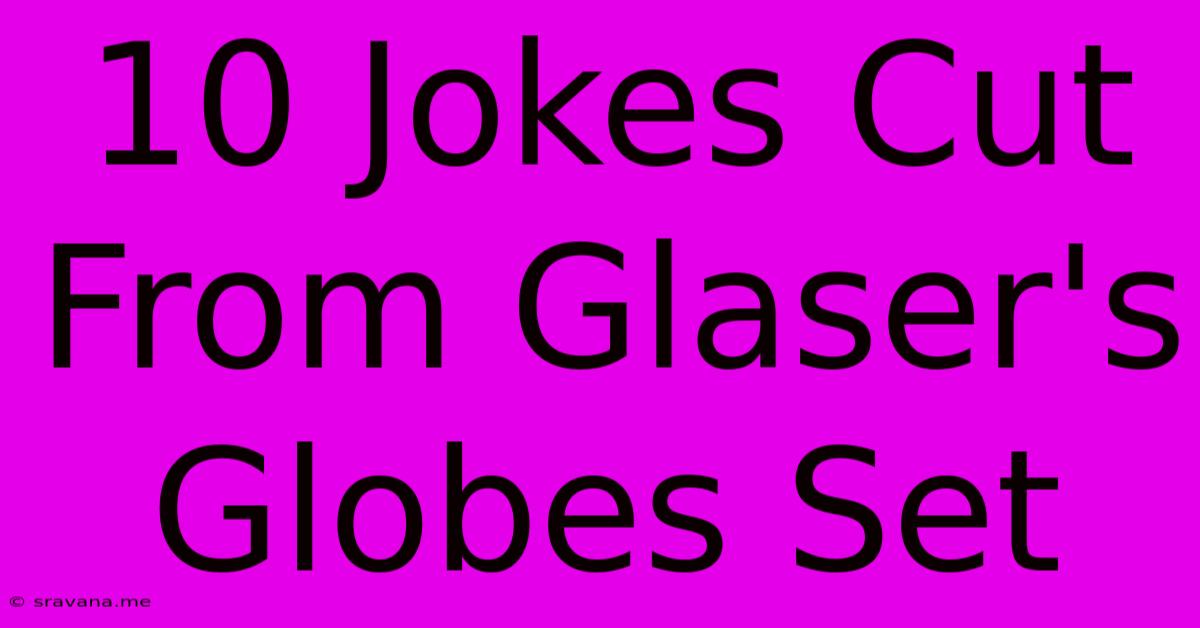 10 Jokes Cut From Glaser's Globes Set