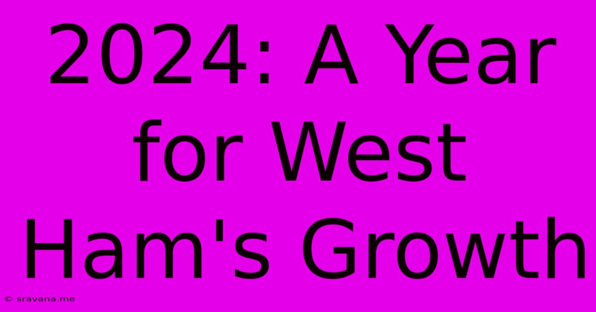 2024: A Year For West Ham's Growth