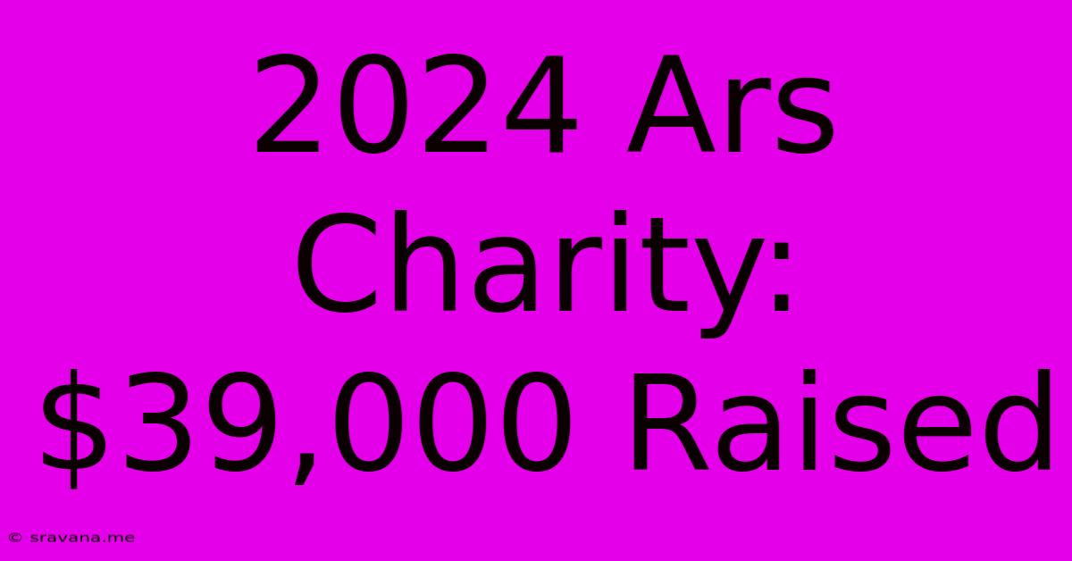 2024 Ars Charity: $39,000 Raised