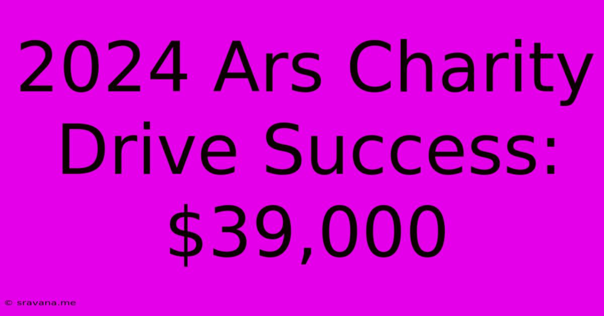 2024 Ars Charity Drive Success: $39,000