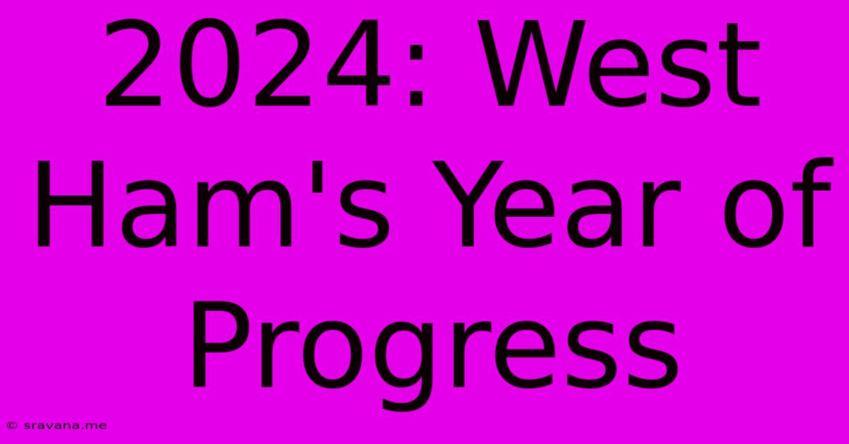 2024: West Ham's Year Of Progress