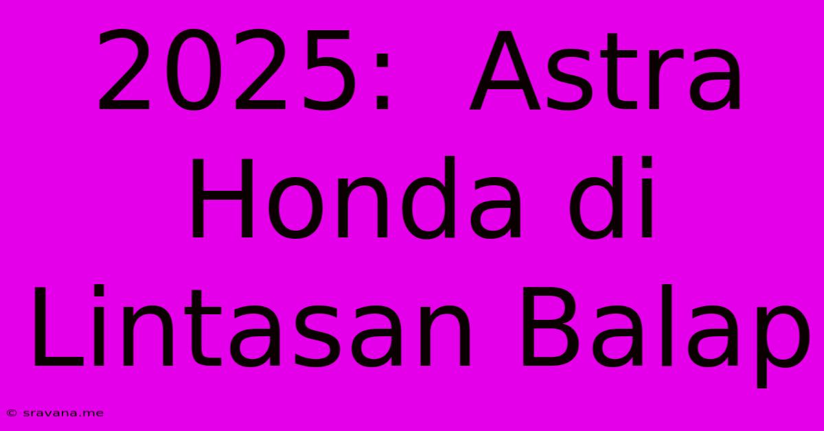 2025:  Astra Honda Di Lintasan Balap