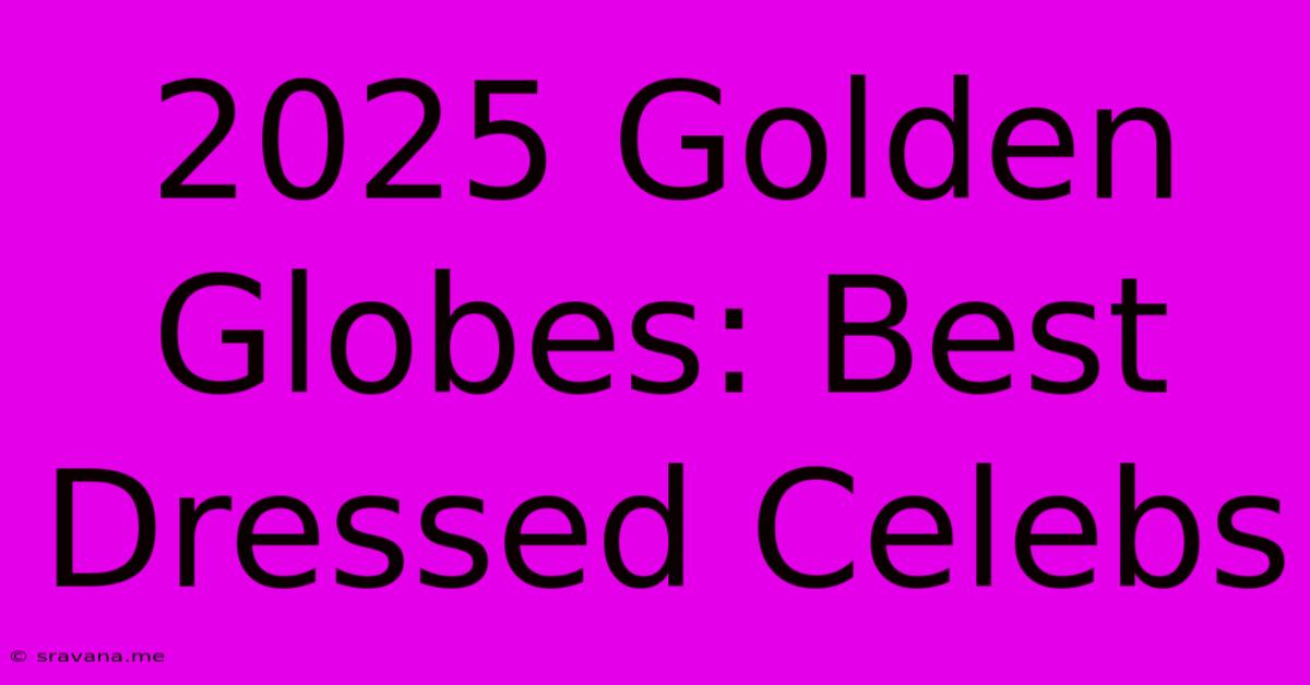 2025 Golden Globes: Best Dressed Celebs