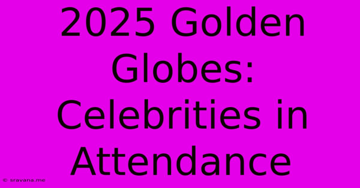 2025 Golden Globes:  Celebrities In Attendance