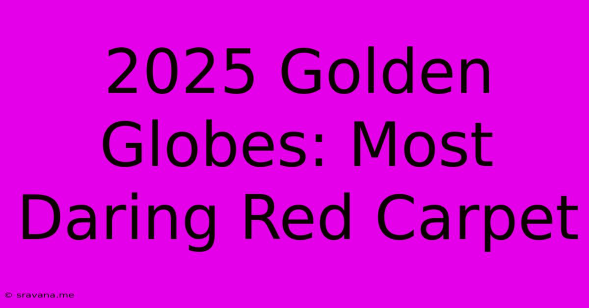 2025 Golden Globes: Most Daring Red Carpet