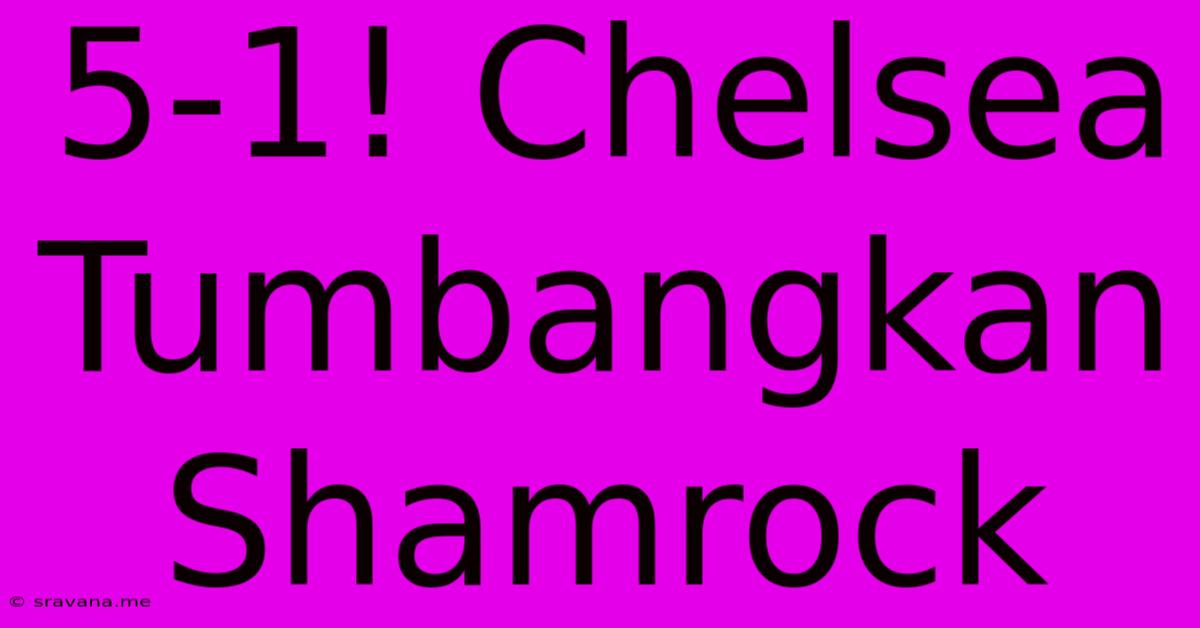 5-1! Chelsea Tumbangkan Shamrock