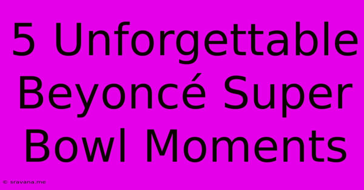 5 Unforgettable Beyoncé Super Bowl Moments