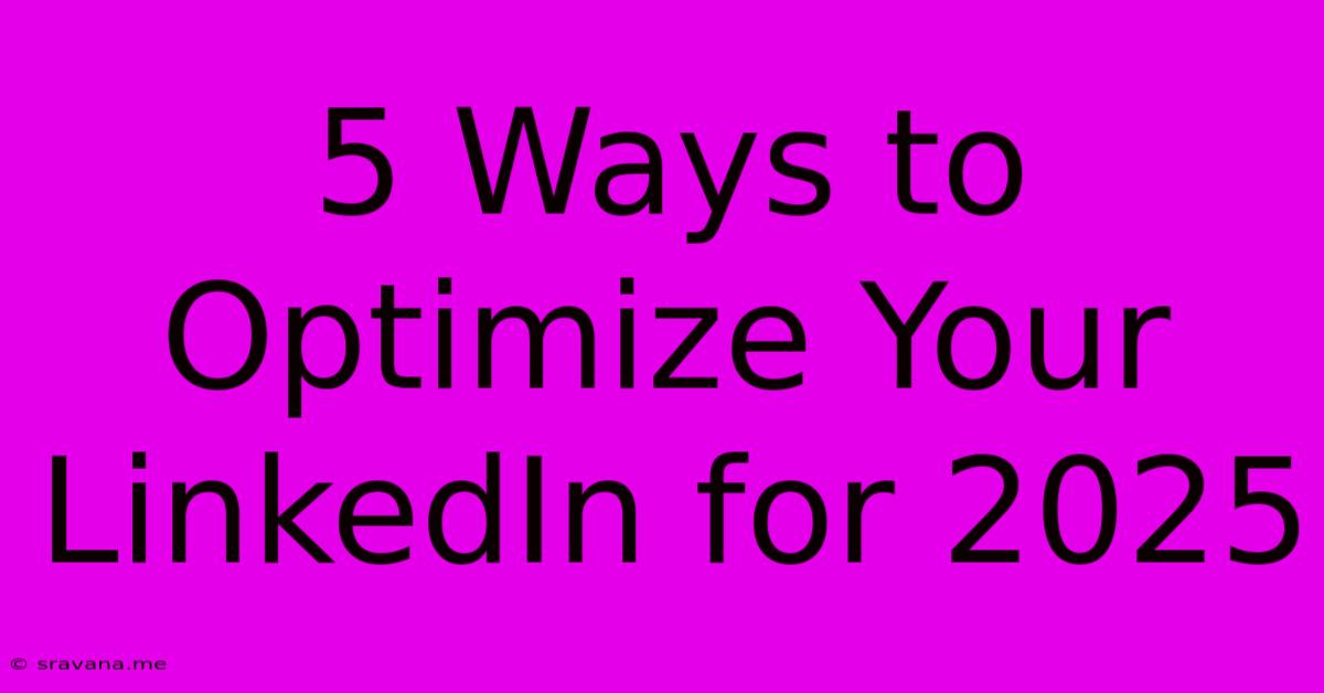 5 Ways To Optimize Your LinkedIn For 2025