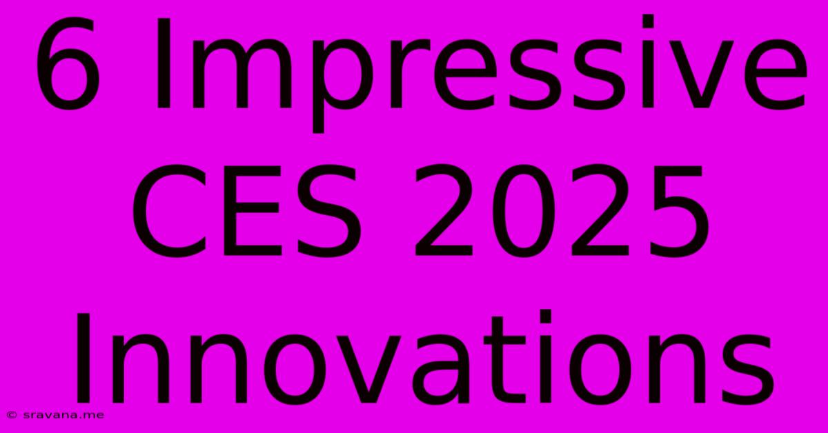 6 Impressive CES 2025 Innovations