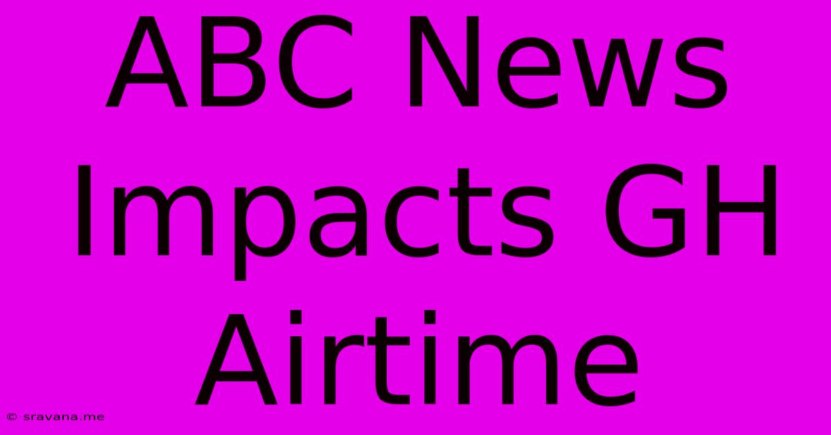 ABC News Impacts GH Airtime