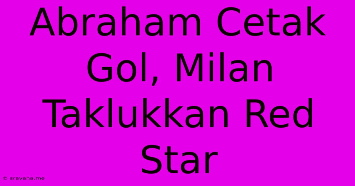 Abraham Cetak Gol, Milan Taklukkan Red Star