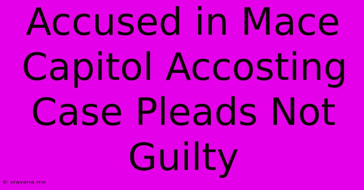 Accused In Mace Capitol Accosting Case Pleads Not Guilty