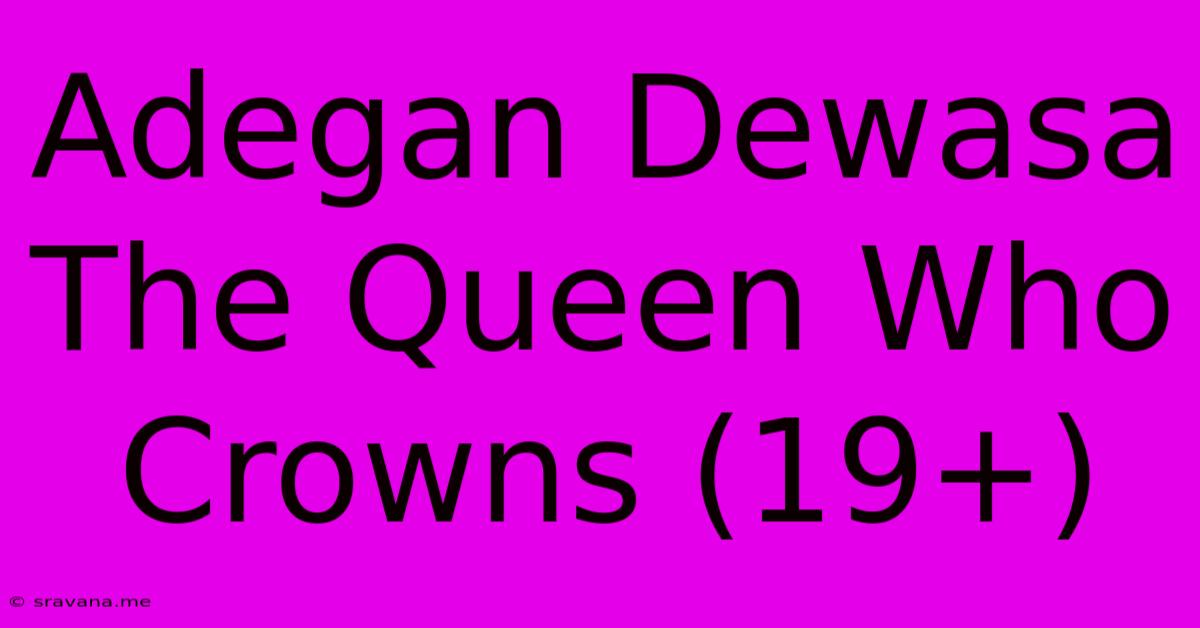 Adegan Dewasa The Queen Who Crowns (19+)