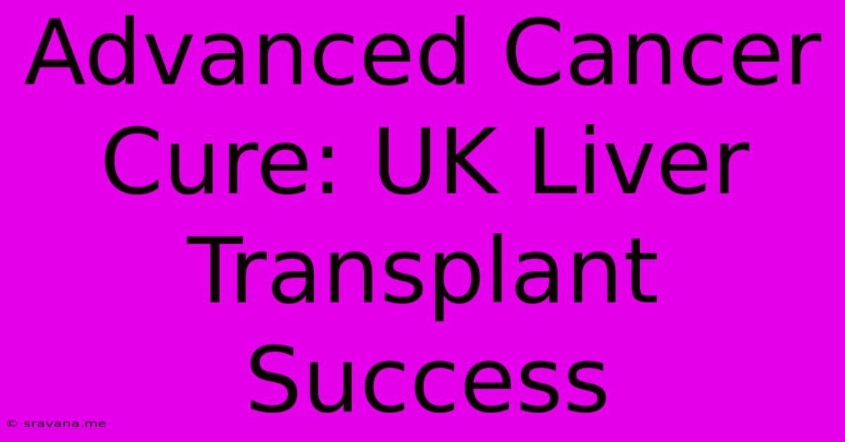 Advanced Cancer Cure: UK Liver Transplant Success