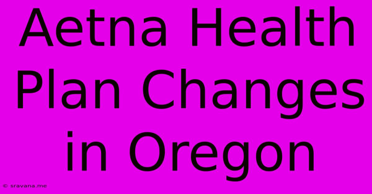 Aetna Health Plan Changes In Oregon