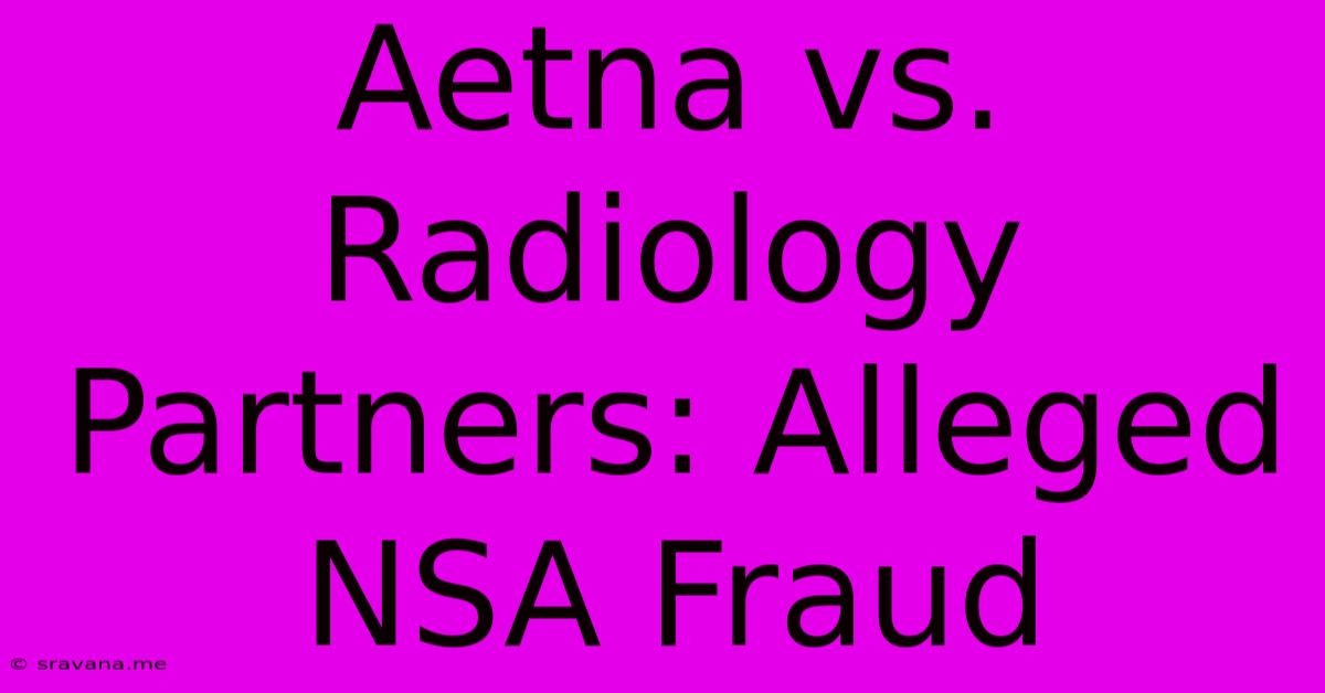 Aetna Vs. Radiology Partners: Alleged NSA Fraud