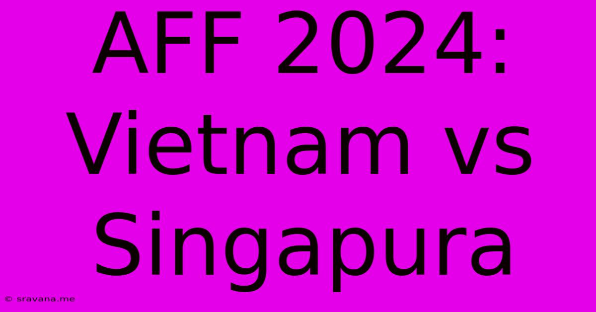 AFF 2024: Vietnam Vs Singapura