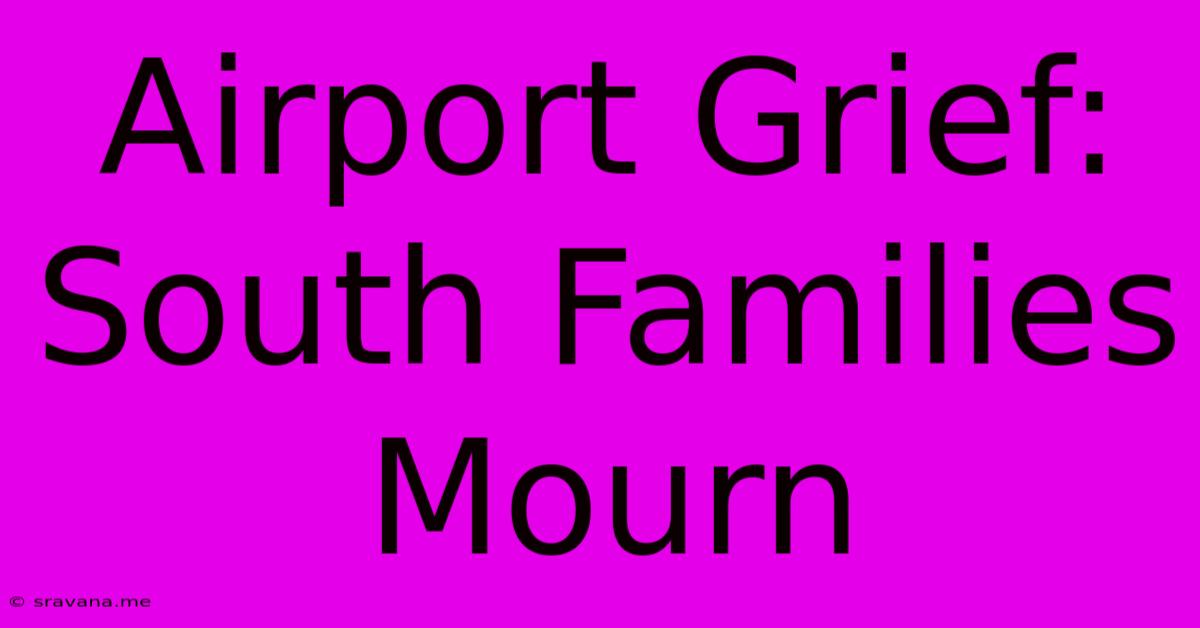 Airport Grief: South Families Mourn