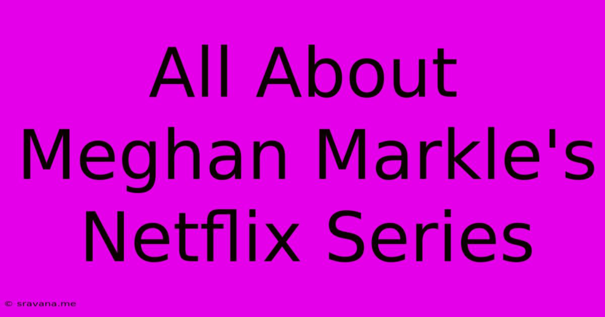 All About Meghan Markle's Netflix Series