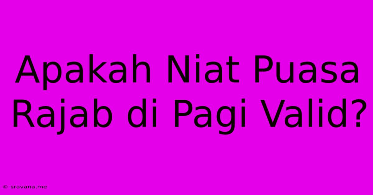 Apakah Niat Puasa Rajab Di Pagi Valid?