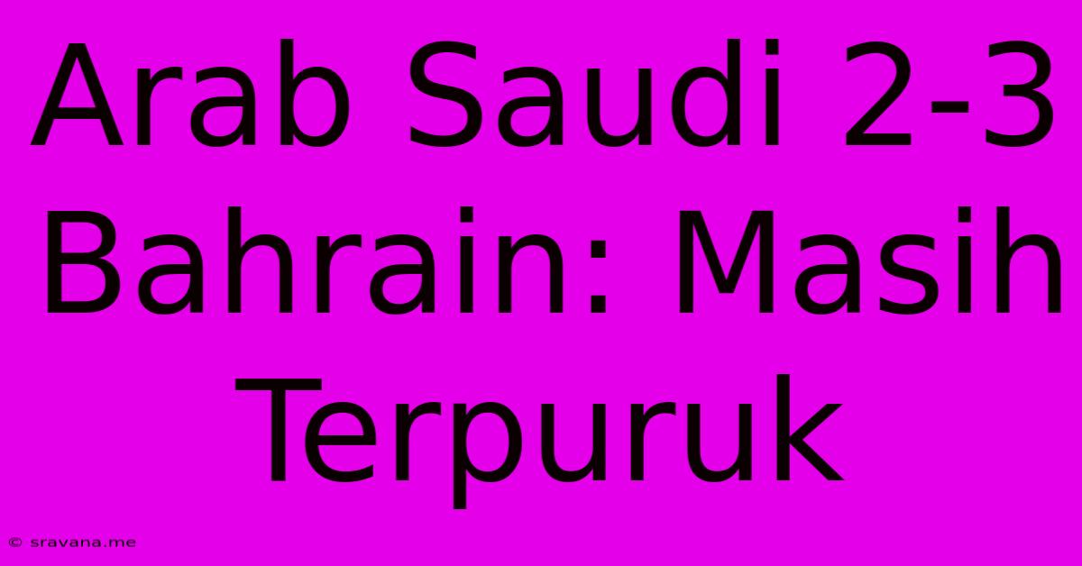 Arab Saudi 2-3 Bahrain: Masih Terpuruk