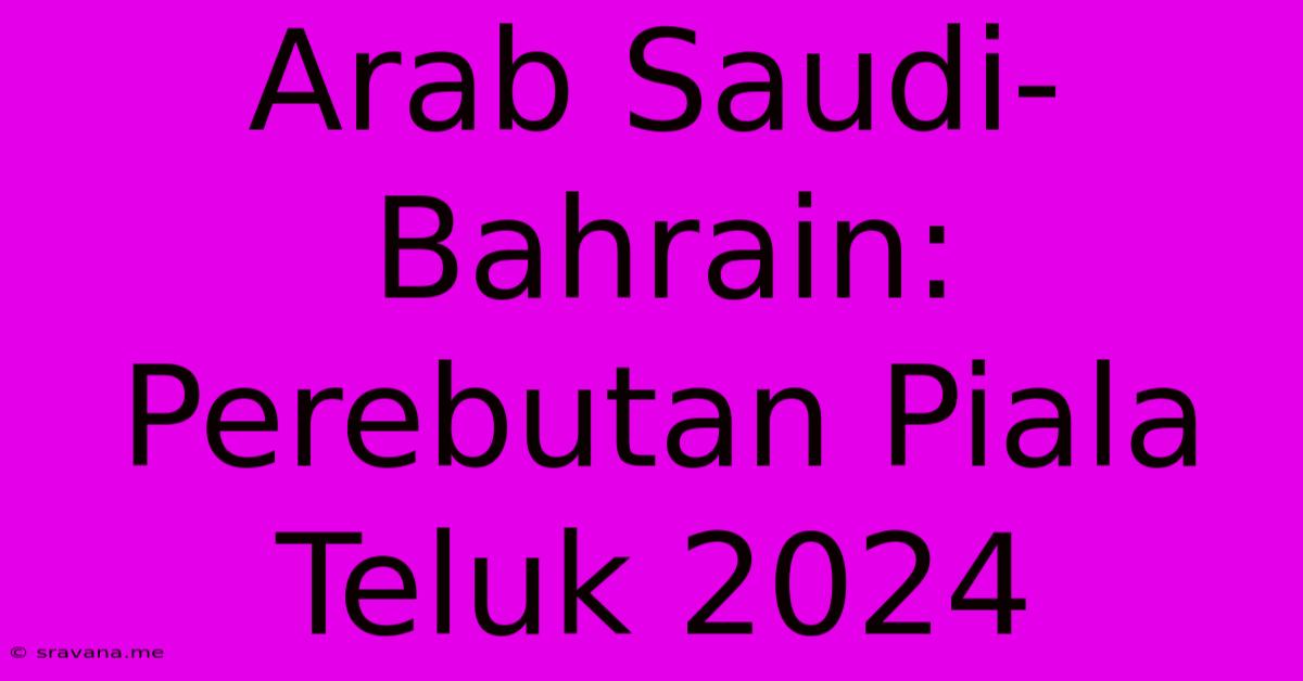 Arab Saudi-Bahrain: Perebutan Piala Teluk 2024