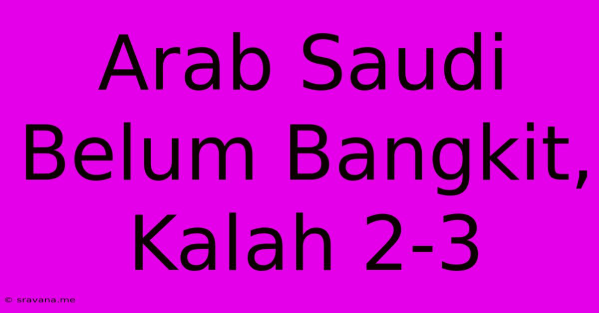 Arab Saudi Belum Bangkit, Kalah 2-3