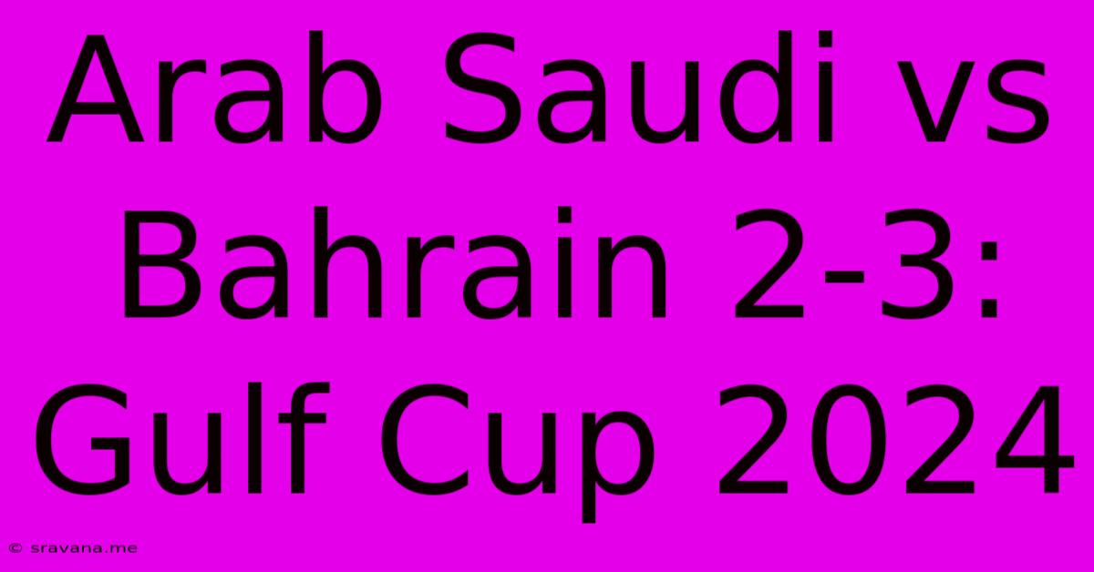 Arab Saudi Vs Bahrain 2-3: Gulf Cup 2024