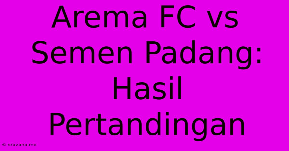 Arema FC Vs Semen Padang: Hasil Pertandingan