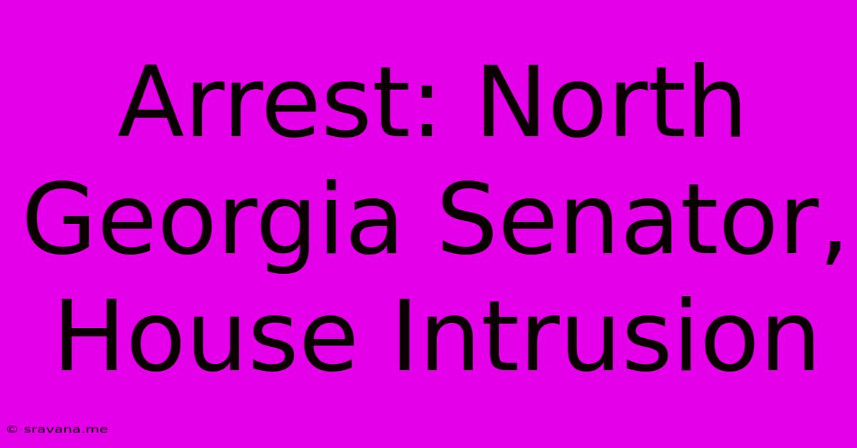 Arrest: North Georgia Senator, House Intrusion