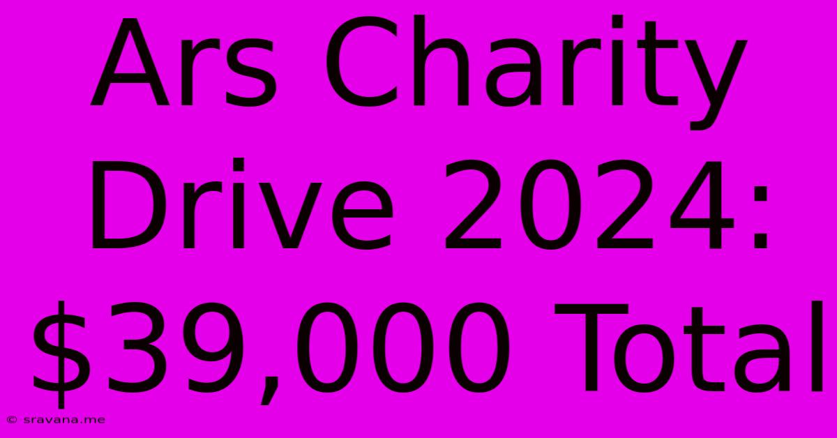 Ars Charity Drive 2024: $39,000 Total