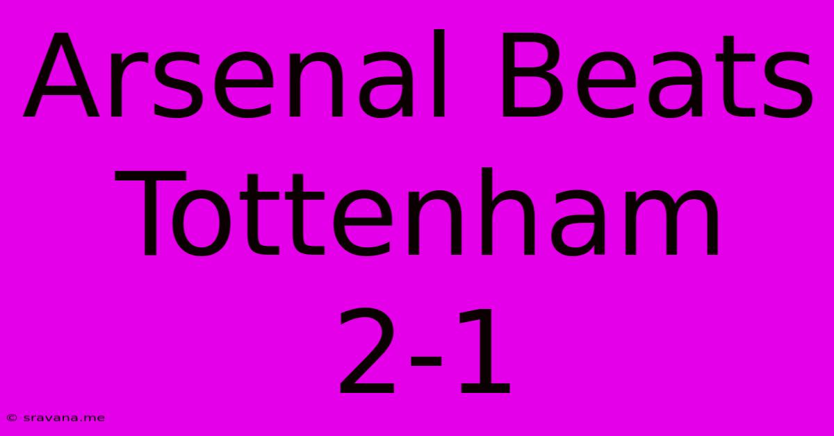 Arsenal Beats Tottenham 2-1