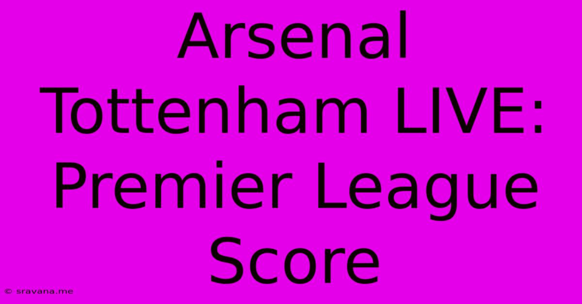 Arsenal Tottenham LIVE: Premier League Score