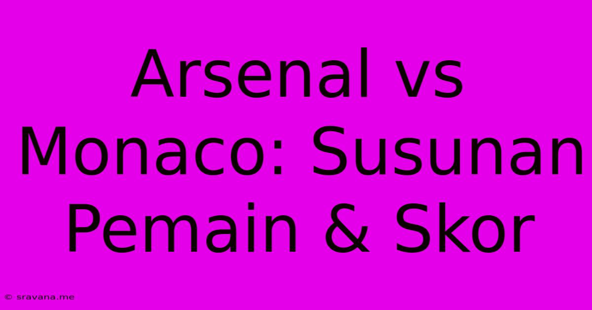 Arsenal Vs Monaco: Susunan Pemain & Skor