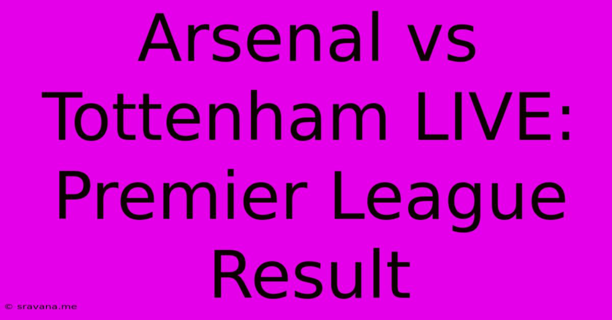 Arsenal Vs Tottenham LIVE: Premier League Result