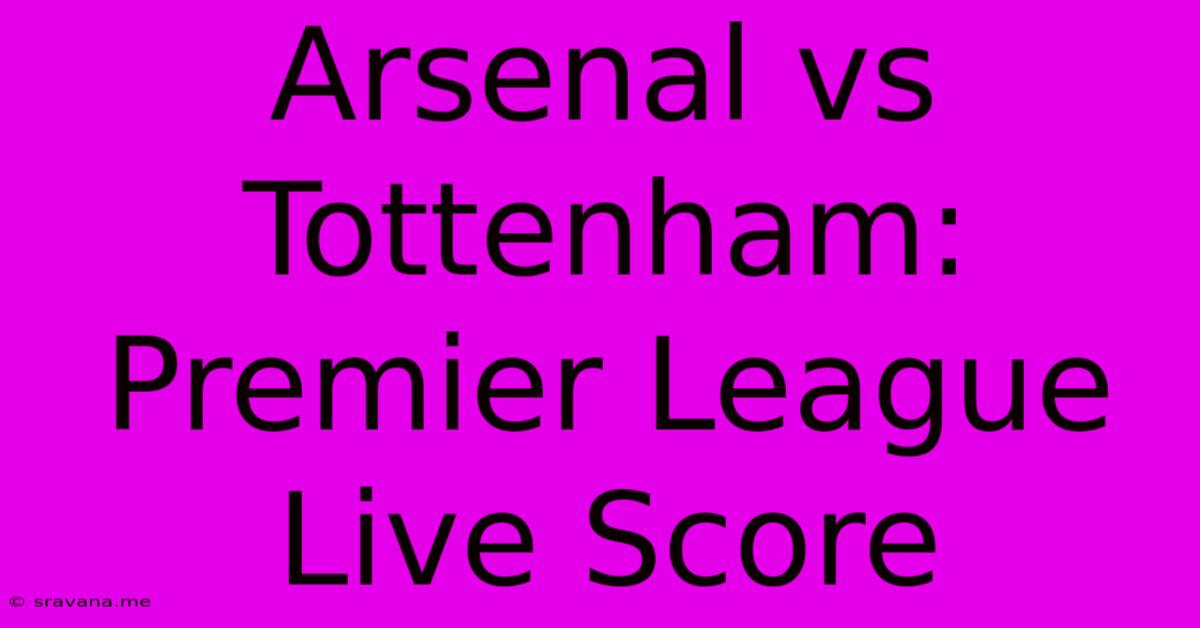 Arsenal Vs Tottenham: Premier League Live Score