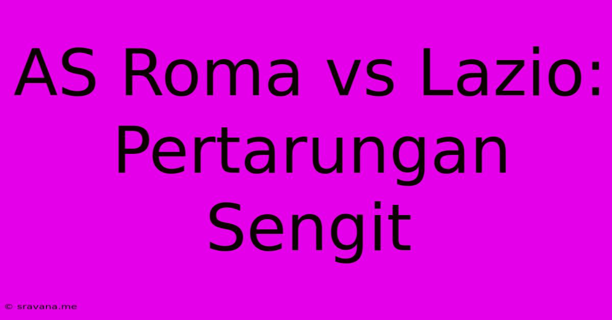 AS Roma Vs Lazio: Pertarungan Sengit