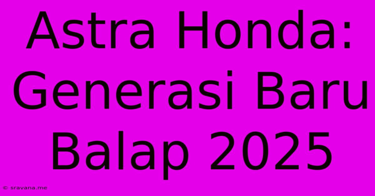 Astra Honda:  Generasi Baru Balap 2025