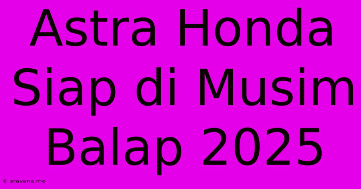 Astra Honda Siap Di Musim Balap 2025