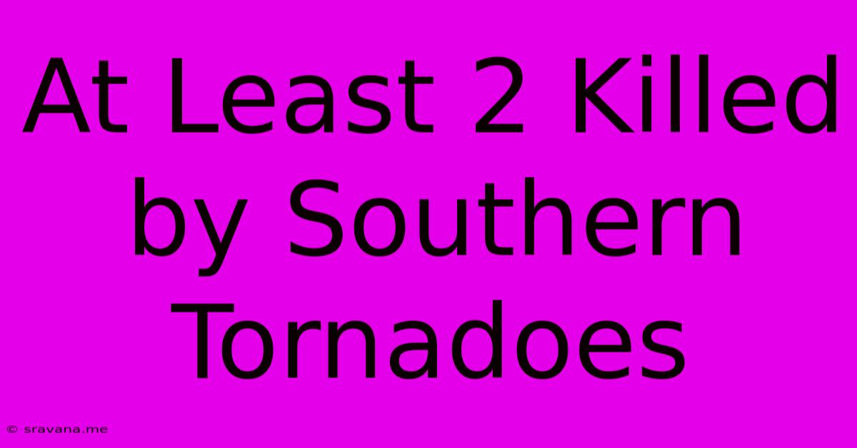 At Least 2 Killed By Southern Tornadoes