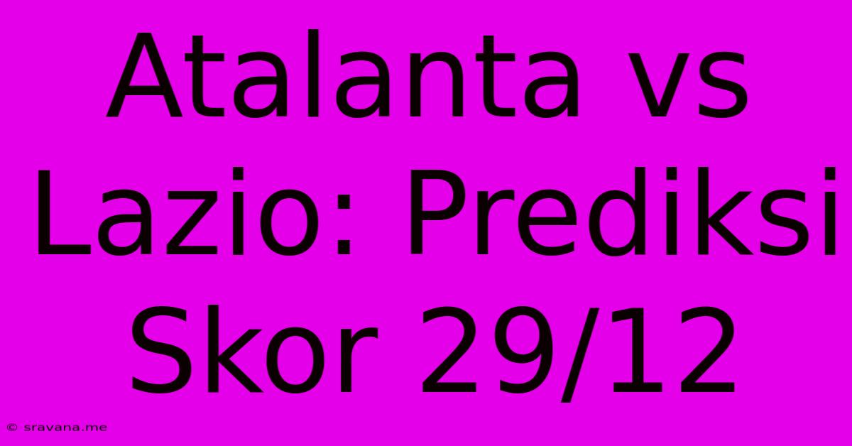 Atalanta Vs Lazio: Prediksi Skor 29/12