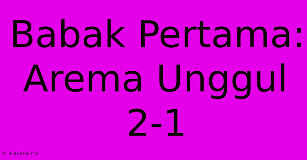 Babak Pertama: Arema Unggul 2-1