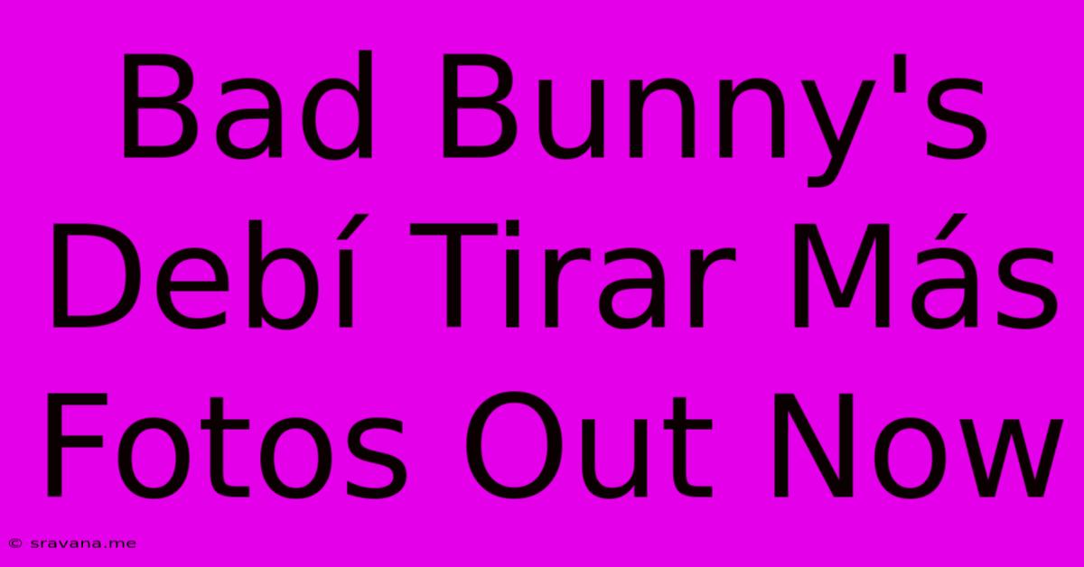 Bad Bunny's Debí Tirar Más Fotos Out Now