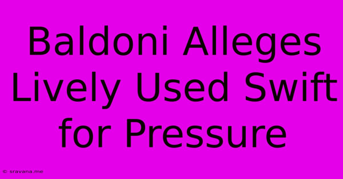 Baldoni Alleges Lively Used Swift For Pressure