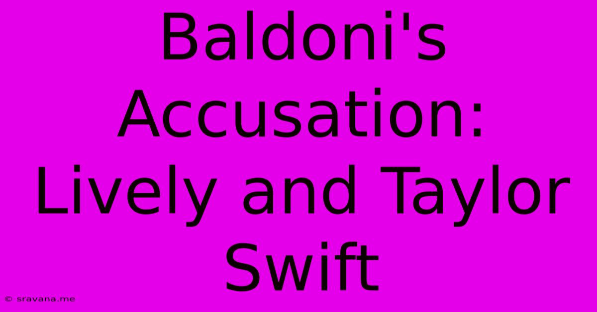 Baldoni's Accusation: Lively And Taylor Swift