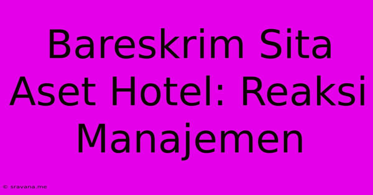 Bareskrim Sita Aset Hotel: Reaksi Manajemen