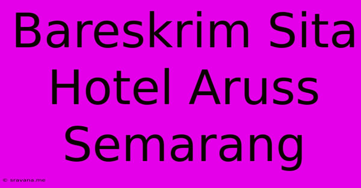 Bareskrim Sita Hotel Aruss Semarang