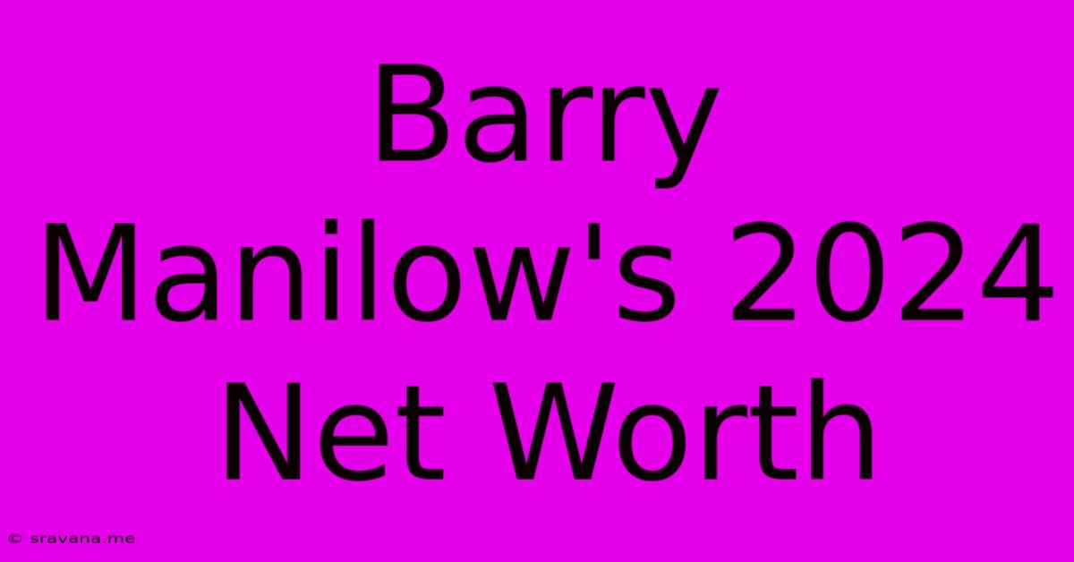 Barry Manilow's 2024 Net Worth