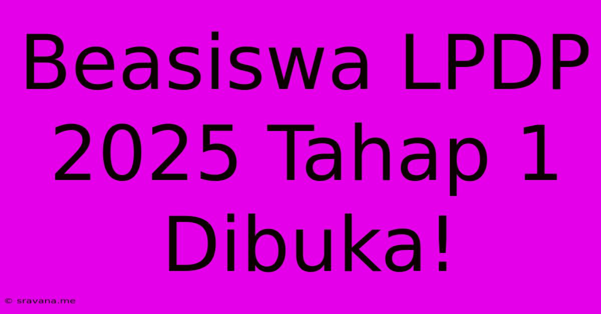 Beasiswa LPDP 2025 Tahap 1 Dibuka!